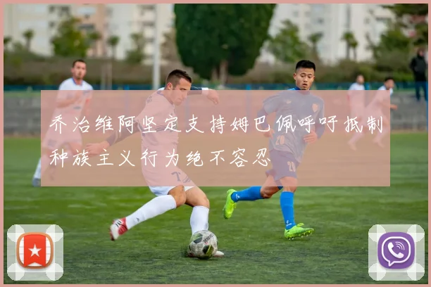 乔治维阿坚定支持姆巴佩呼吁抵制种族主义行为绝不容忍