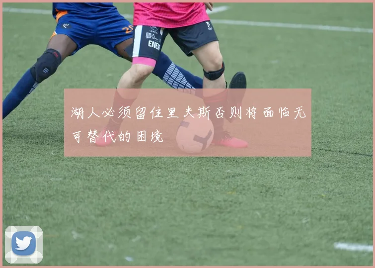 湖人必须留住里夫斯否则将面临无可替代的困境