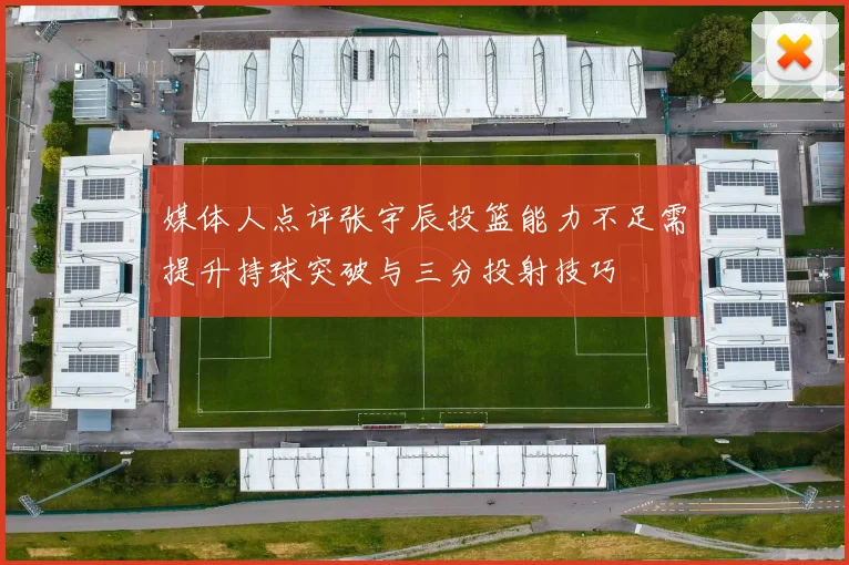 媒体人点评张宇辰投篮能力不足需提升持球突破与三分投射技巧