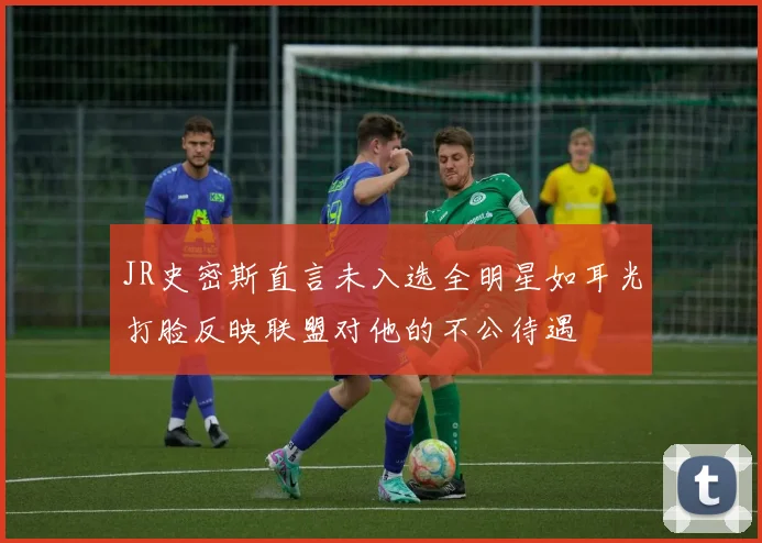 JR史密斯直言未入选全明星如耳光打脸反映联盟对他的不公待遇