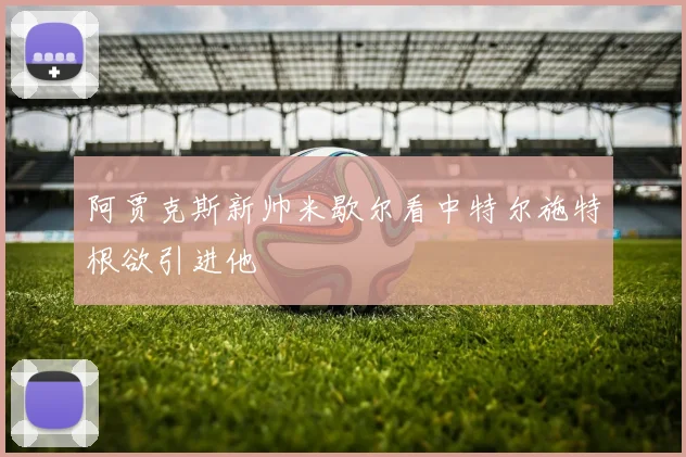 阿贾克斯新帅米歇尔看中特尔施特根欲引进他